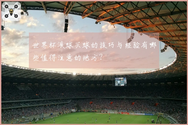 世界杯滚球买球的技巧与经验有哪些值得注意的地方？