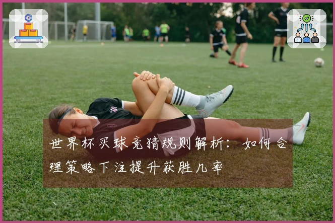 世界杯买球竞猜规则解析：如何合理策略下注提升获胜几率