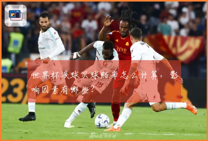世界杯滚球买球赔率怎么计算，影响因素有哪些？