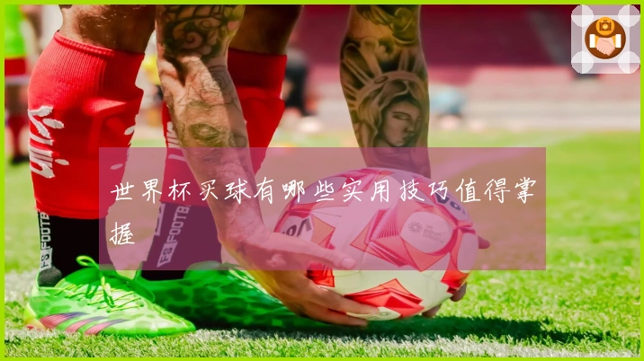 世界杯买球有哪些实用技巧值得掌握