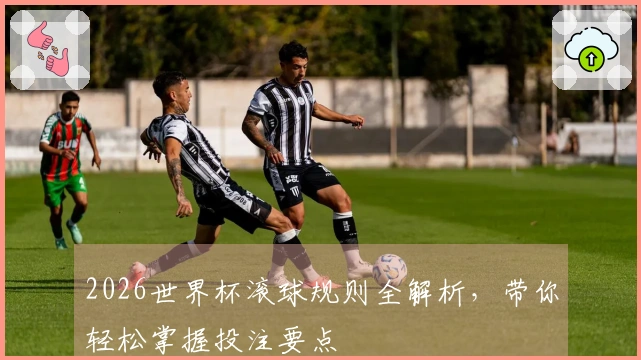 2026世界杯滚球规则全解析，带你轻松掌握投注要点