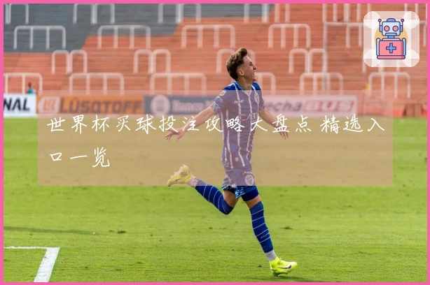 世界杯买球投注攻略大盘点 精选入口一览