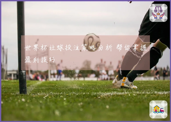 世界杯让球投注策略分析 帮你掌握盈利技巧