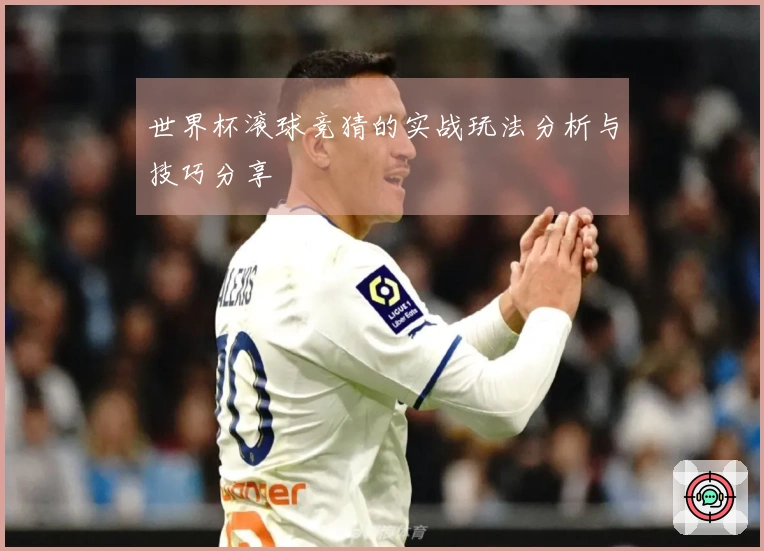 世界杯滚球竞猜的实战玩法分析与技巧分享