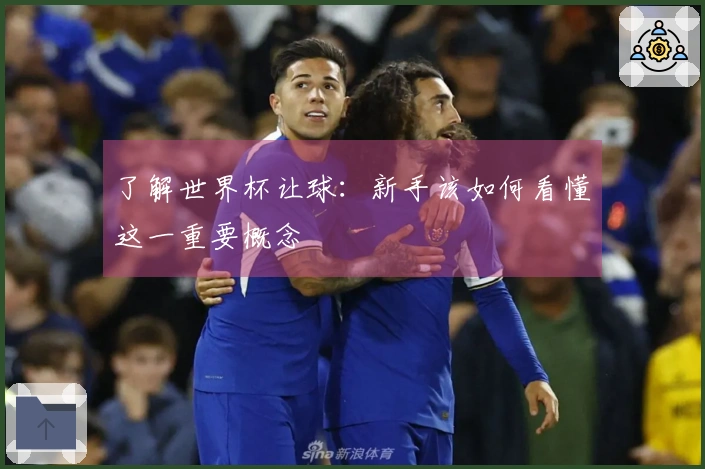 了解世界杯让球：新手该如何看懂这一重要概念