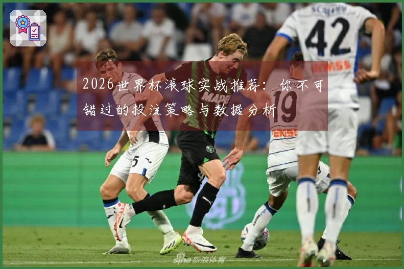 2026世界杯滚球实战推荐：你不可错过的投注策略与数据分析