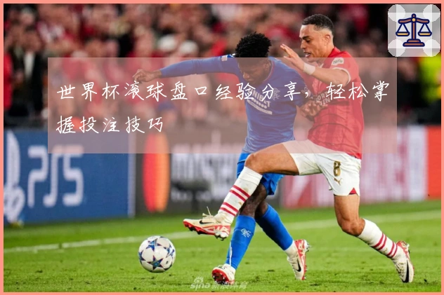 世界杯滚球盘口经验分享，轻松掌握投注技巧