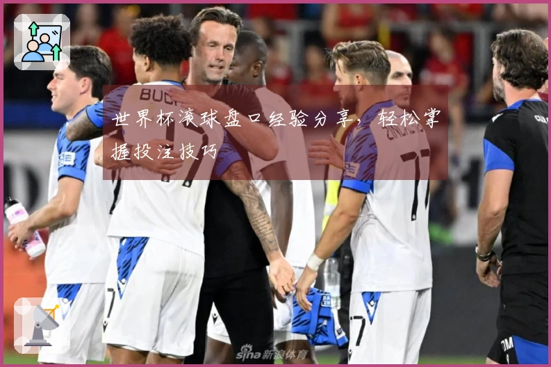 世界杯滚球盘口经验分享，轻松掌握投注技巧