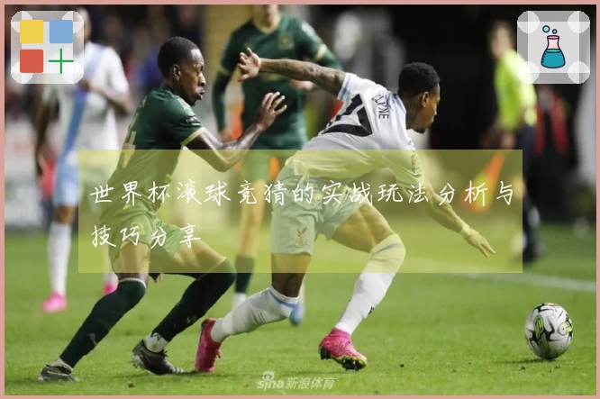 世界杯滚球竞猜的实战玩法分析与技巧分享