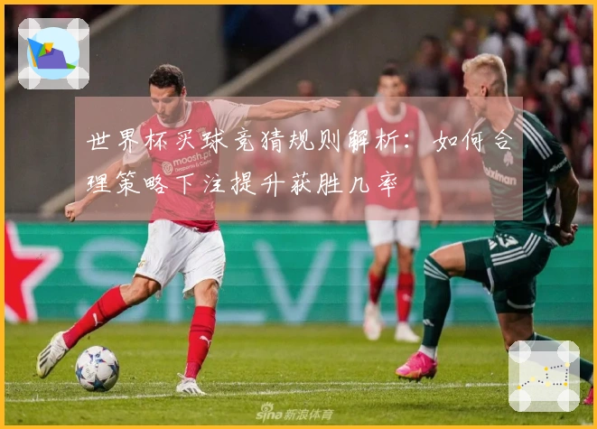 世界杯买球竞猜规则解析：如何合理策略下注提升获胜几率